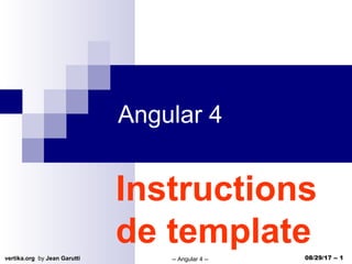 vertika.org by Jean Garutti -- Angular 4 -- 08/29/17 -- 1
Angular 4
Instructions
de template
 