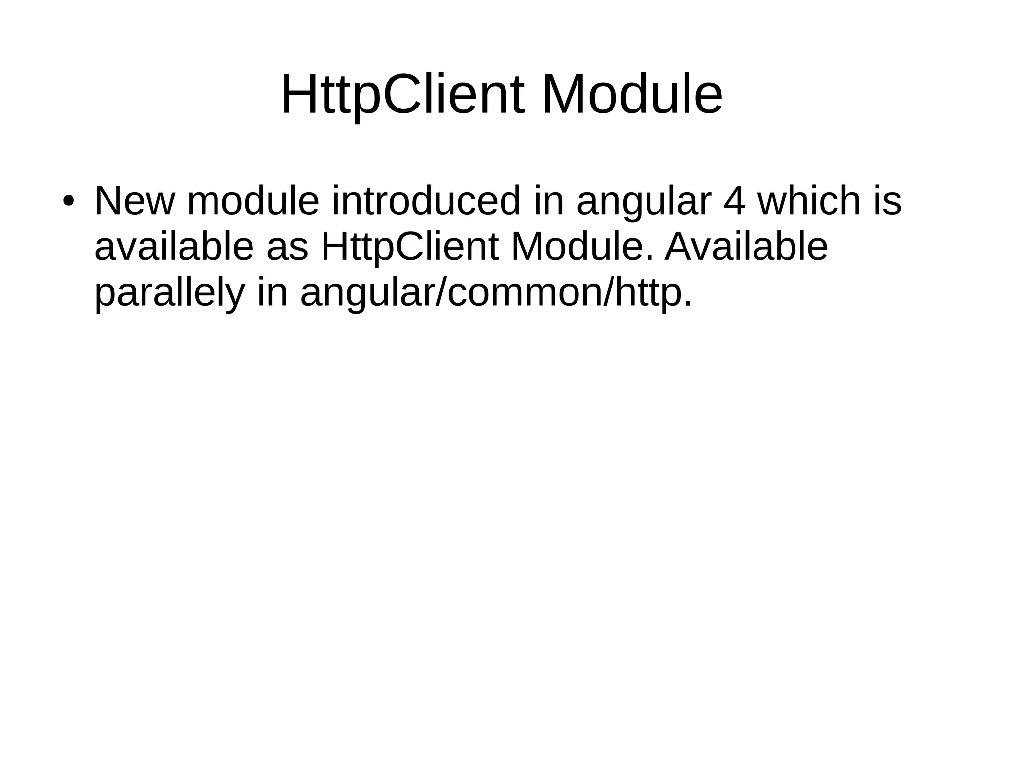 HttpClient Module
● New module introduced in angular 4 which is
available as HttpClient Module. Available
parallely in angular/common/http.
 