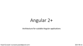 Angular 2+
Architecture for scalable Angular applications
Paweł Żurowski <zurowski.pawel@gmail.com> 2017-09-15
 