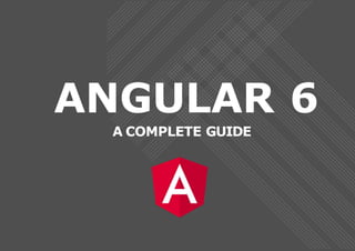 ANGULAR 6
A COMPLETE GUIDE
 