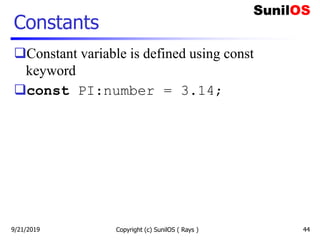 Constants
Constant variable is defined using const
keyword
const PI:number = 3.14;
Copyright (c) SunilOS ( Rays ) 449/21/2019
 