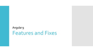 5
Angular9
Features and Fixes
 