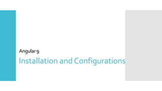 8
Angular9
Installation and Configurations
 