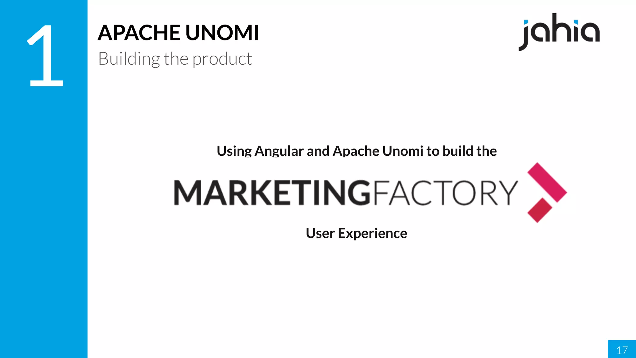 17
1
APACHE UNOMI
Building the product
Using Angular and Apache Unomi to build the
User Experience
 