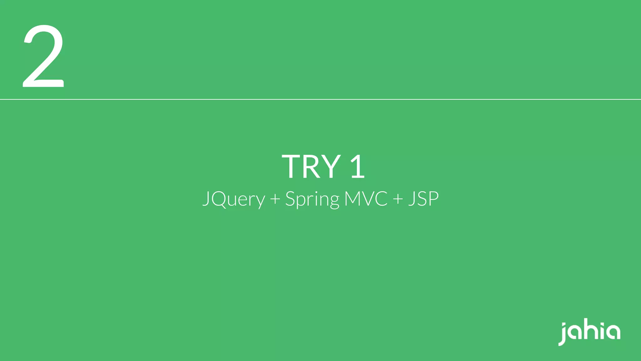 2
TRY 1
JQuery + Spring MVC + JSP
 