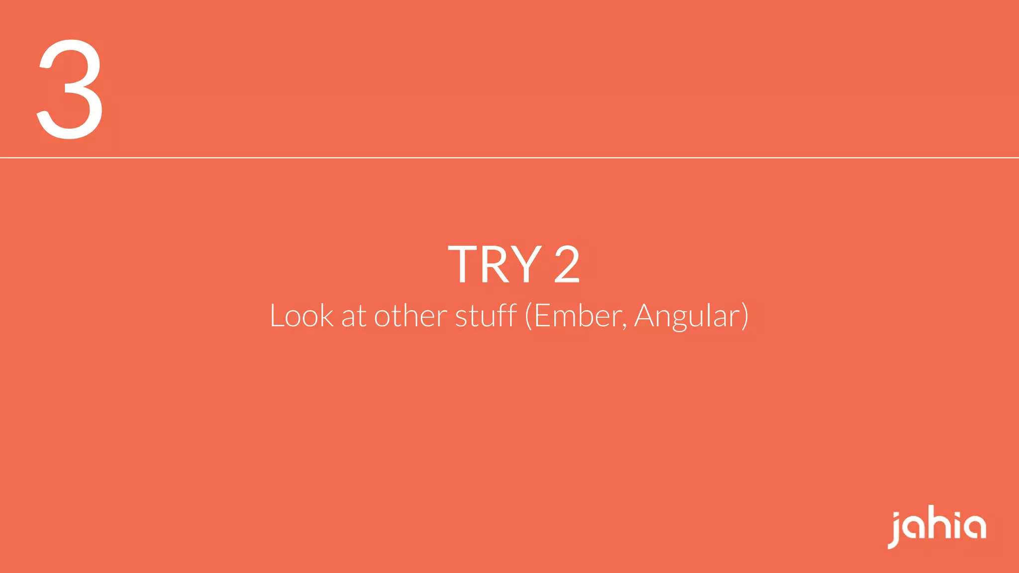 3
TRY 2
Look at other stuff (Ember, Angular)
 
