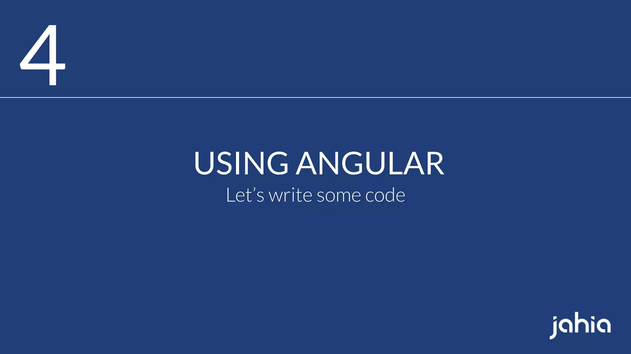 4
USING ANGULAR
Let’s write some code
 