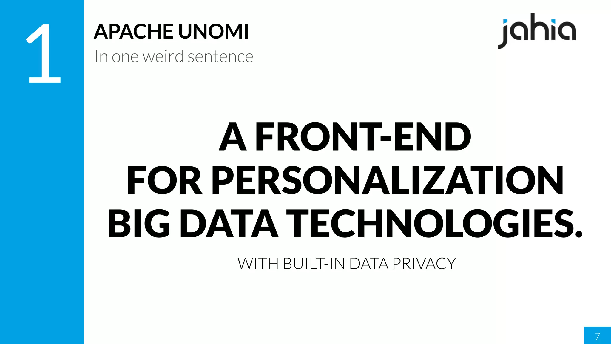 7
1
APACHE UNOMI
In one weird sentence
A FRONT-END
FOR PERSONALIZATION
BIG DATA TECHNOLOGIES.
WITH BUILT-IN DATA PRIVACY
 