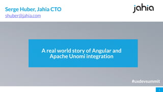 1
A real world story of Angular and
Apache Unomi integration
shuber@jahia.com
Serge Huber, Jahia CTO
#uxdevsummit
 