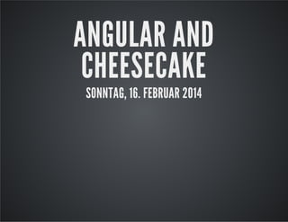 ANGULAR AND
CHEESECAKE
SONNTAG, 16. FEBRUAR 2014

 