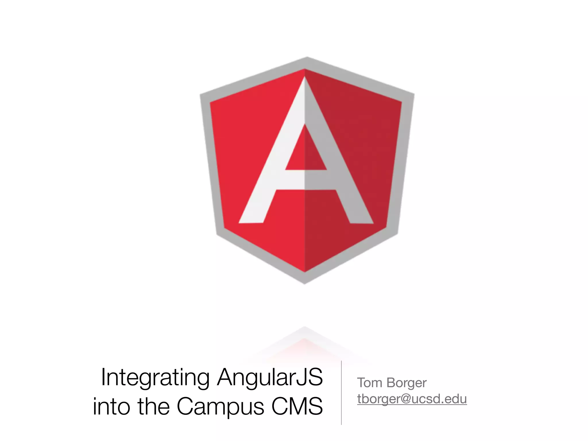 Integrating AngularJS into the Campus CMS Tom Borger tborger@ucsd.edu 