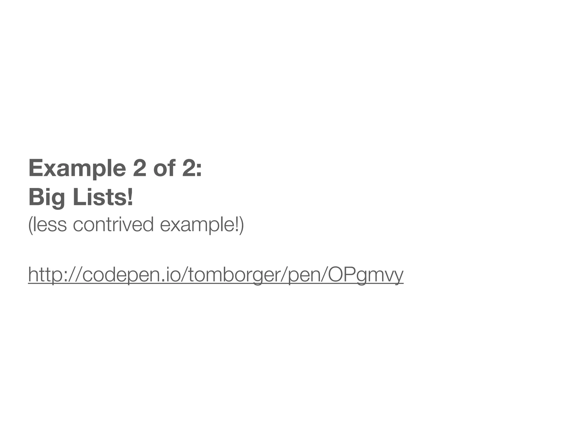 Example 2 of 2: Big Lists! (less contrived example!) ! http://codepen.io/tomborger/pen/OPgmvy 
