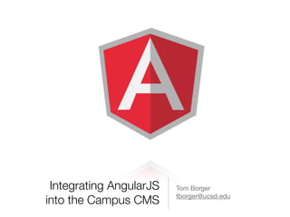 Integrating AngularJS
into the Campus CMS
Tom Borger

tborger@ucsd.edu
 
