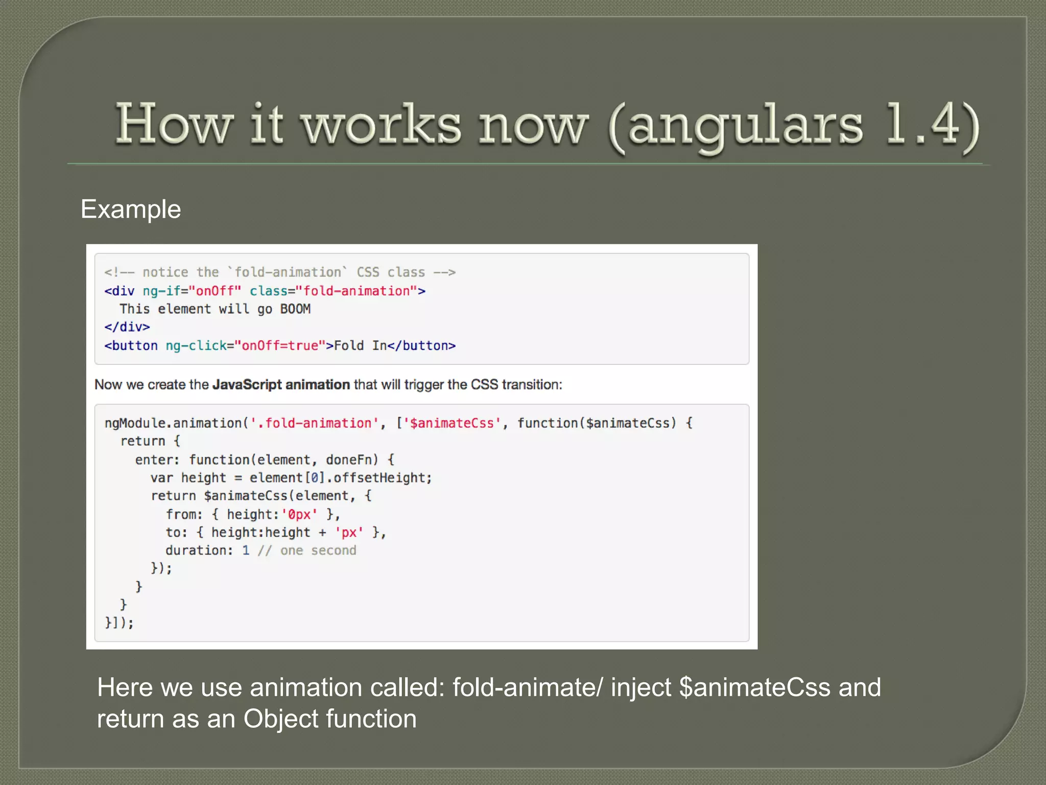 Example Here we use animation called: fold-animate/ inject $animateCss and return as an Object function 