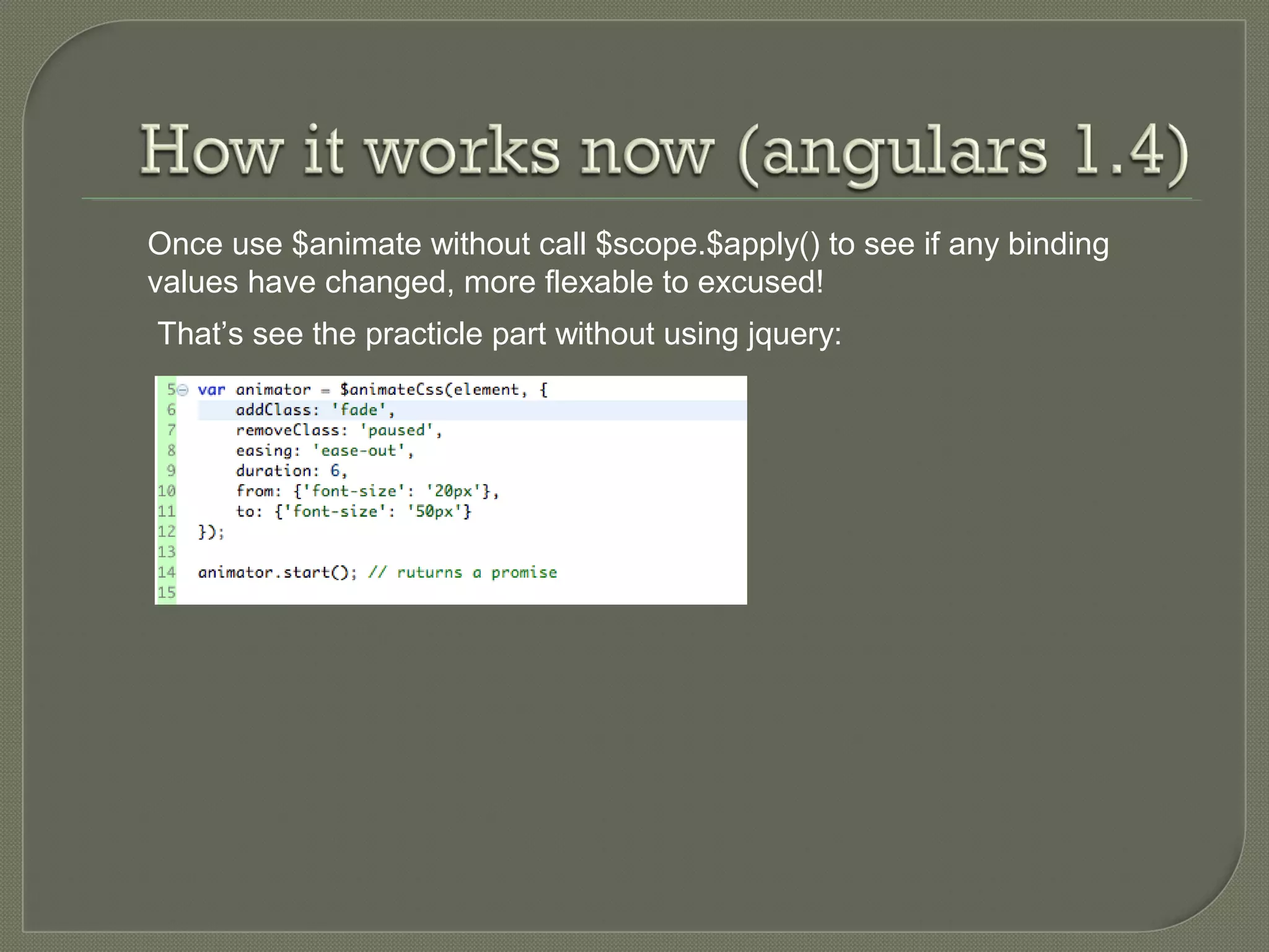 Once use $animate without call $scope.$apply() to see if any binding values have changed, more flexable to excused! That’s see the practicle part without using jquery: 