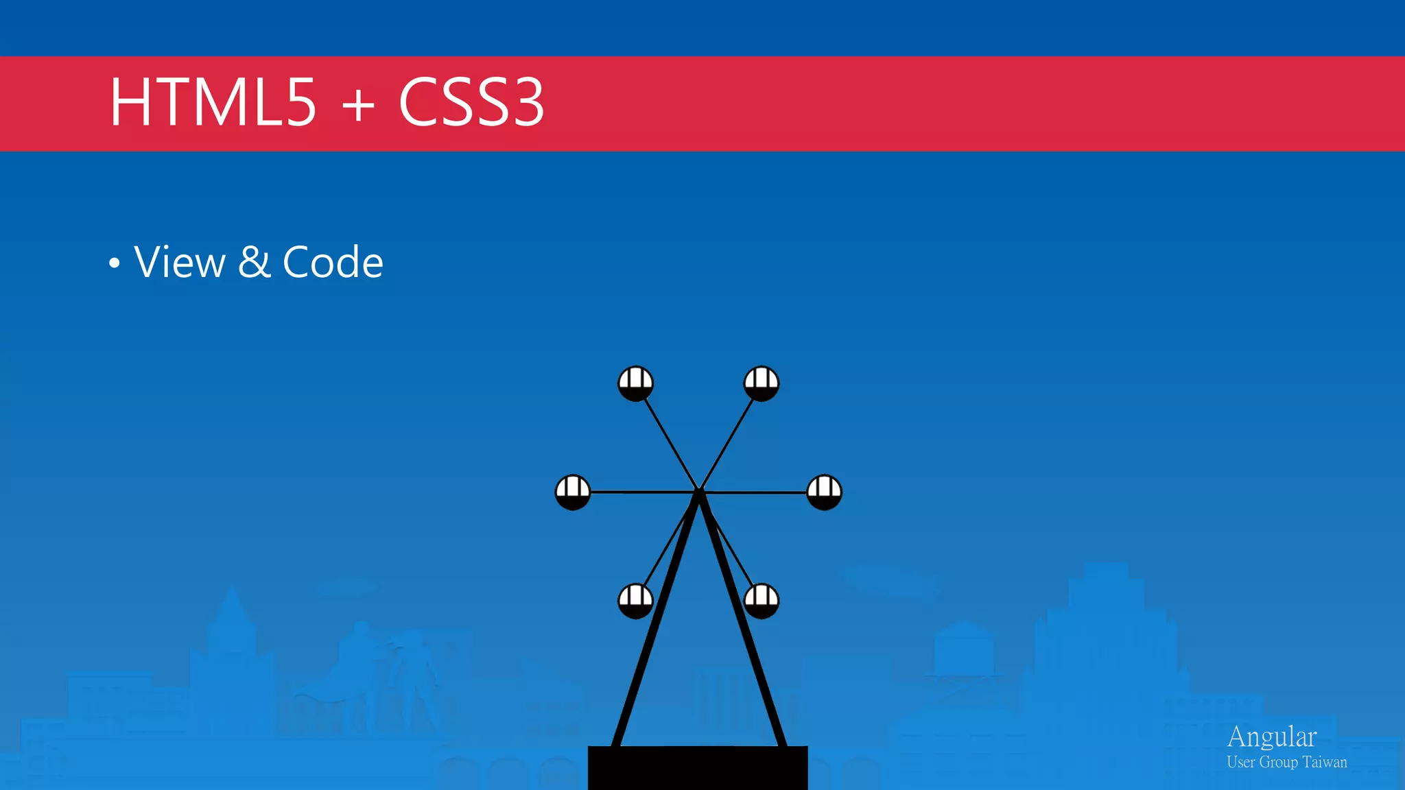 Angular 
User Group Taiwan
HTML5 + CSS3
•  View  Code
 