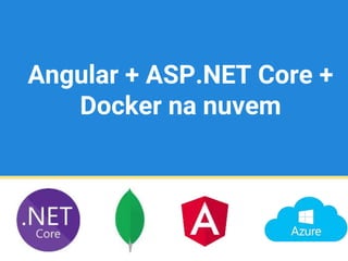 Angular + ASP.NET Core +
Docker na nuvem
 
