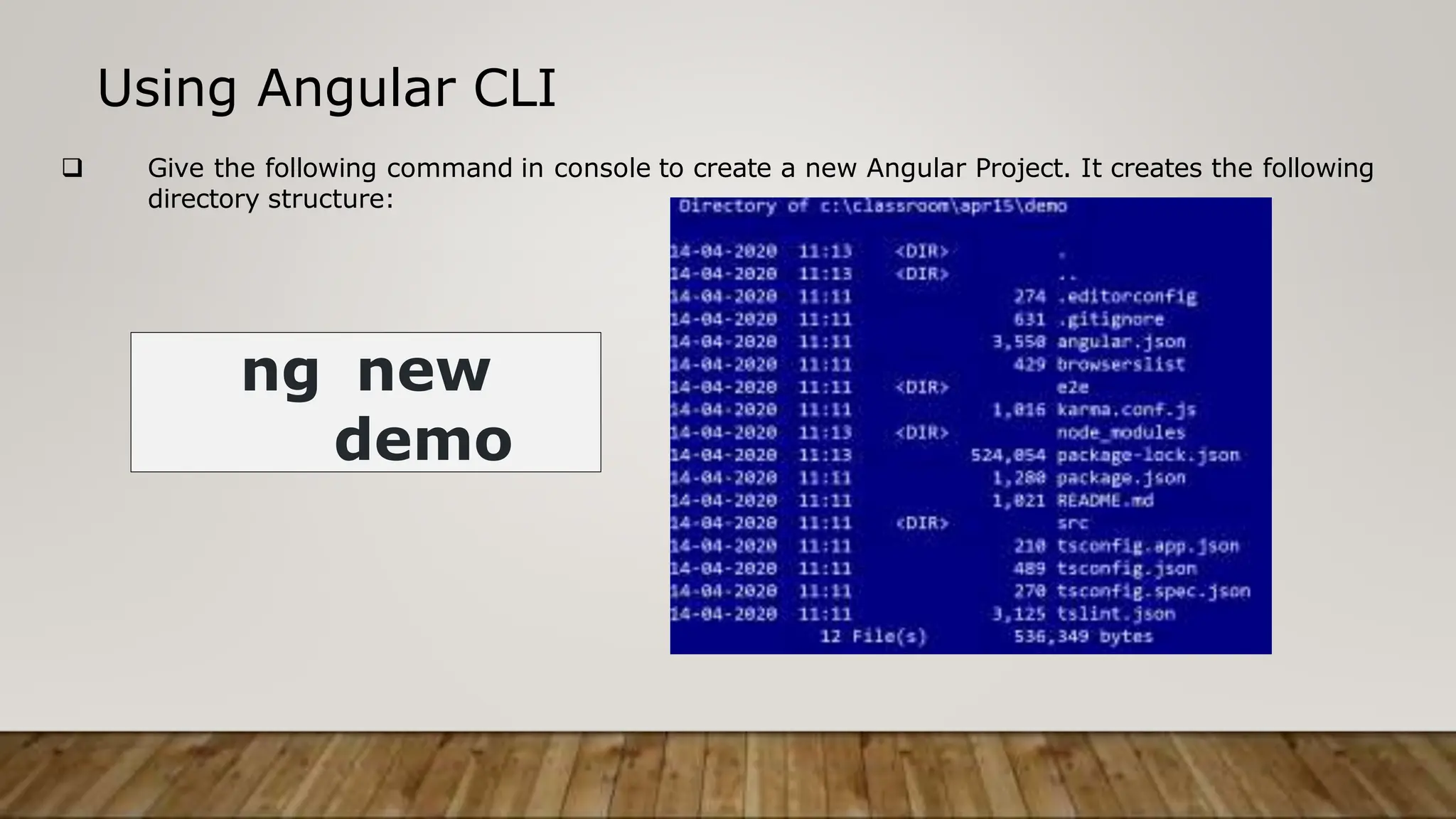 Using Angular CLI
 Give the following command in console to create a new Angular Project. It creates the following
directory structure:
ng new
demo
 