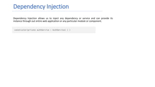 Dependency Injection
Dependency Injection allows us to inject any dependency or service and can provide its
instance through out entire web application or any particular module or component.
 