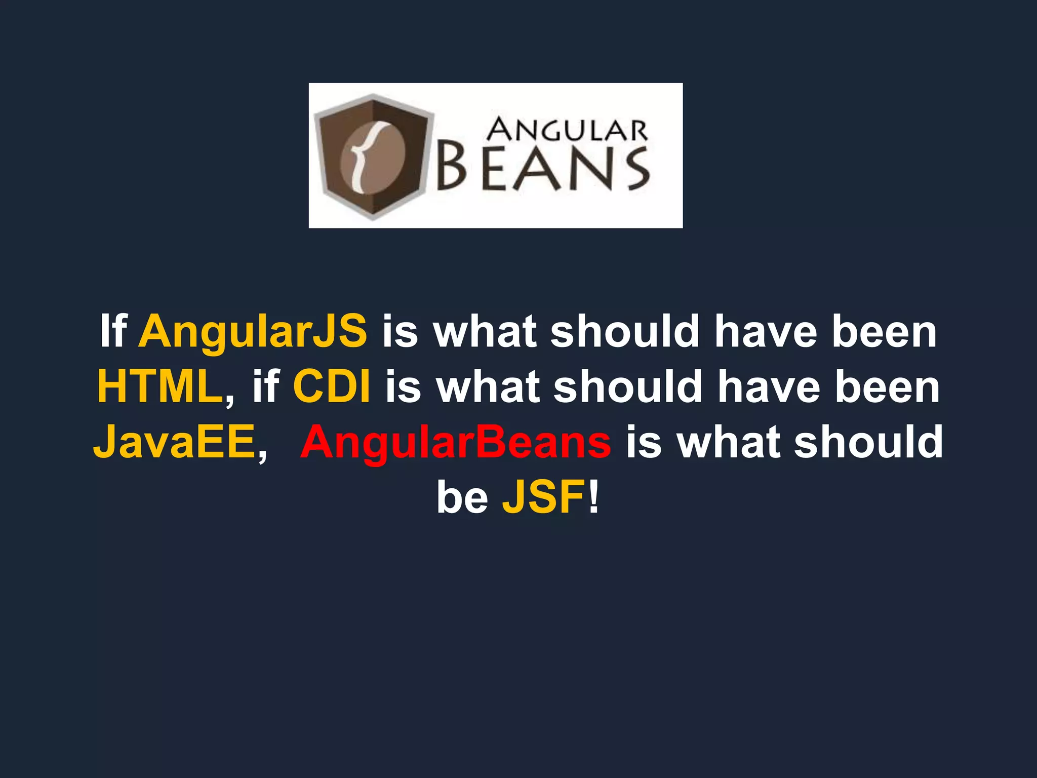 If AngularJS is what should have been HTML, if CDI is what should have been JavaEE, AngularBeans is what should be JSF! 