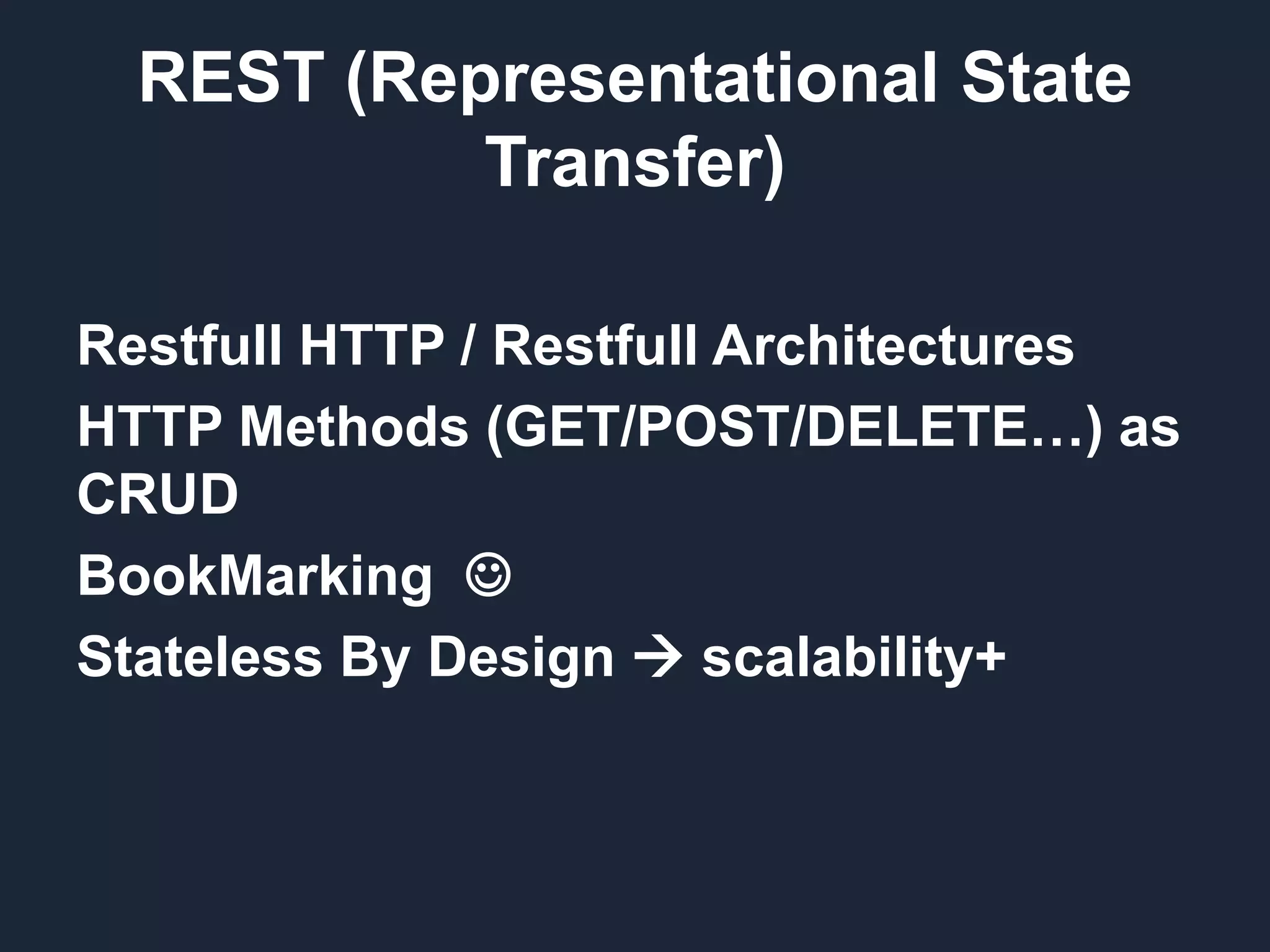 REST (Representational State Transfer) Restfull HTTP / Restfull Architectures HTTP Methods (GET/POST/DELETE…) as CRUD BookMarking  Stateless By Design  scalability+ 