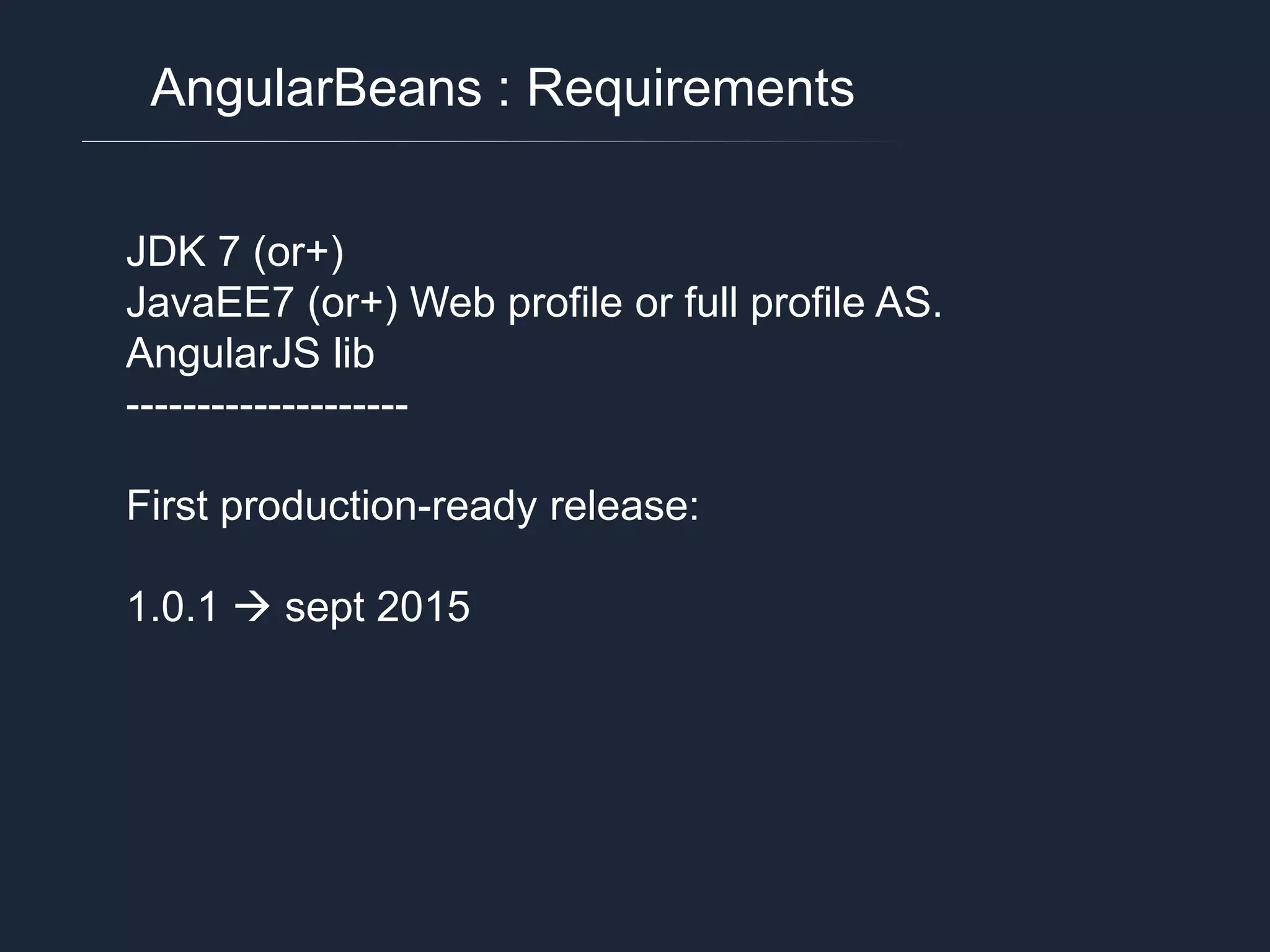 AngularBeans : Requirements JDK 7 (or+) JavaEE7 (or+) Web profile or full profile AS. AngularJS lib -------------------- First production-ready release: 1.0.1  sept 2015 