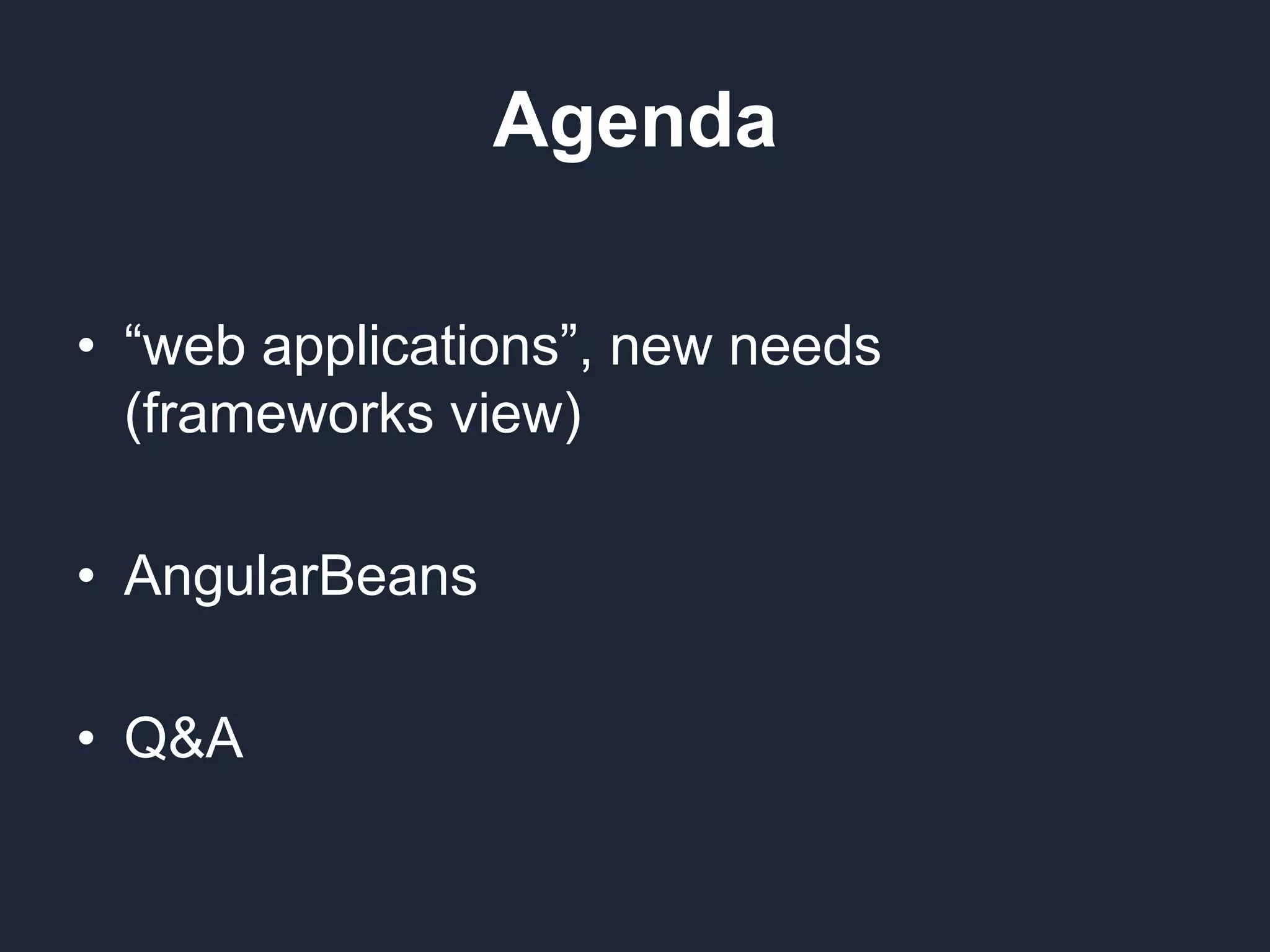 Agenda • “web applications”, new needs (frameworks view) • AngularBeans • Q&A 