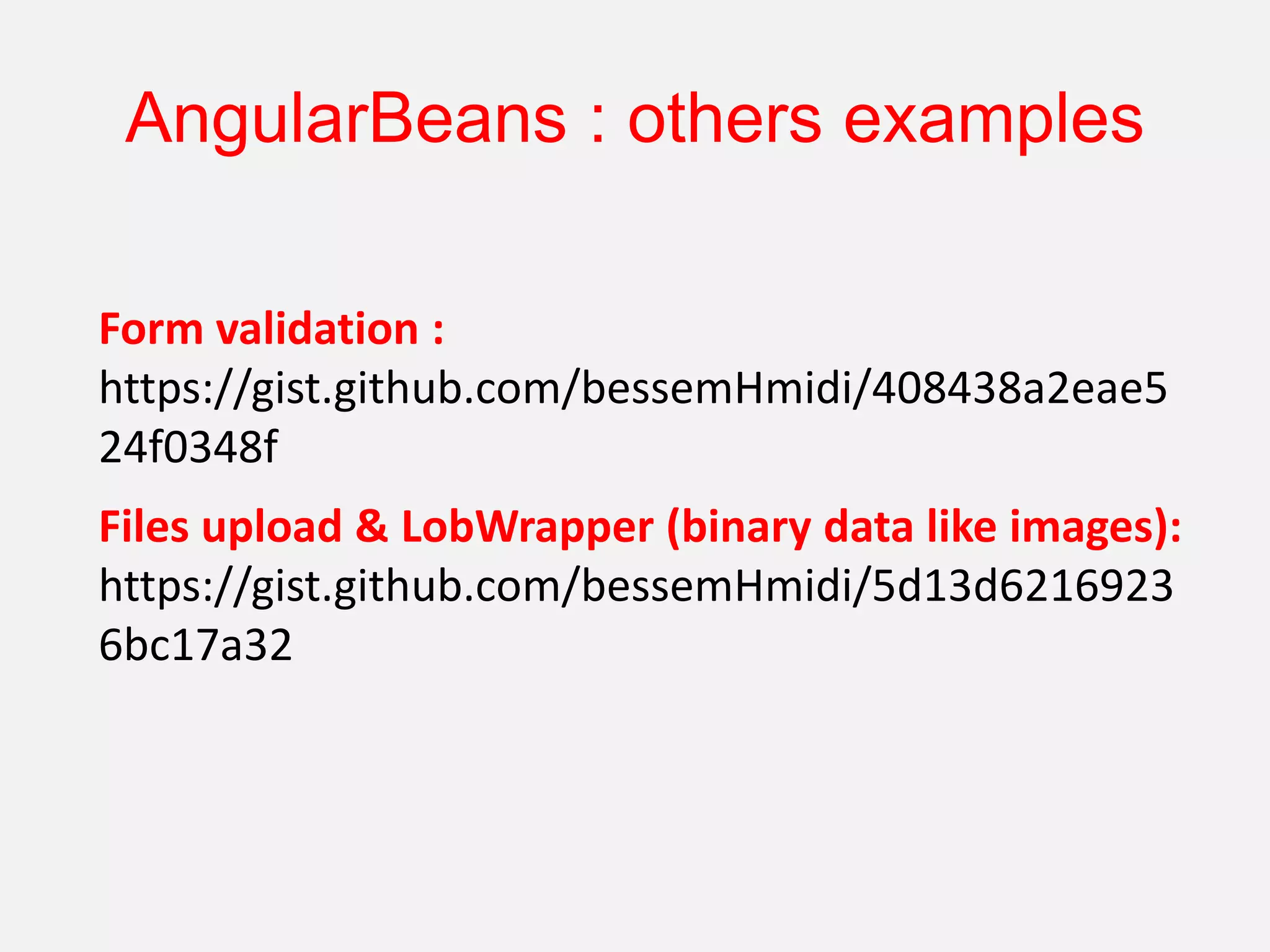 AngularBeans : others examples Form validation : https://gist.github.com/bessemHmidi/408438a2eae5 24f0348f Files upload & LobWrapper (binary data like images): https://gist.github.com/bessemHmidi/5d13d6216923 6bc17a32 