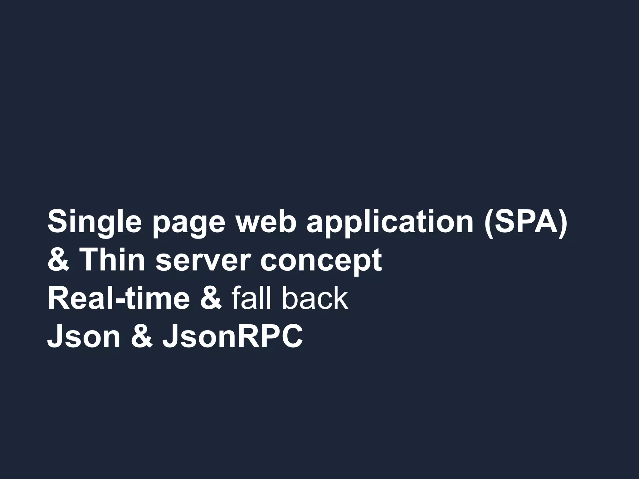 Single page web application (SPA) & Thin server concept Real-time & fall back Json & JsonRPC 