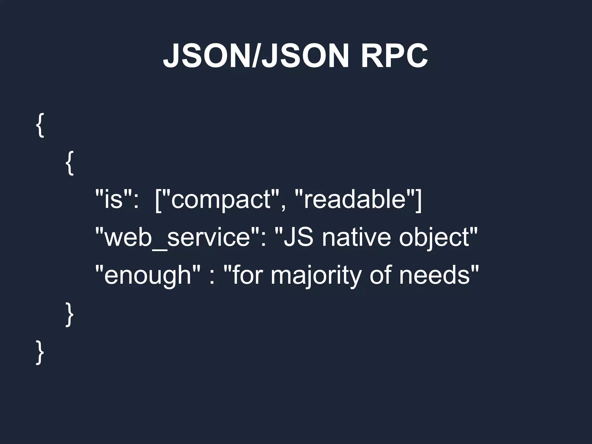 JSON/JSON RPC { { "is": ["compact", "readable"] "web_service": "JS native object" "enough" : "for majority of needs" } } 