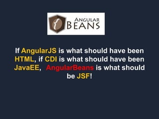 If AngularJS is what should have been
HTML, if CDI is what should have been
JavaEE, AngularBeans is what should
be JSF!
 