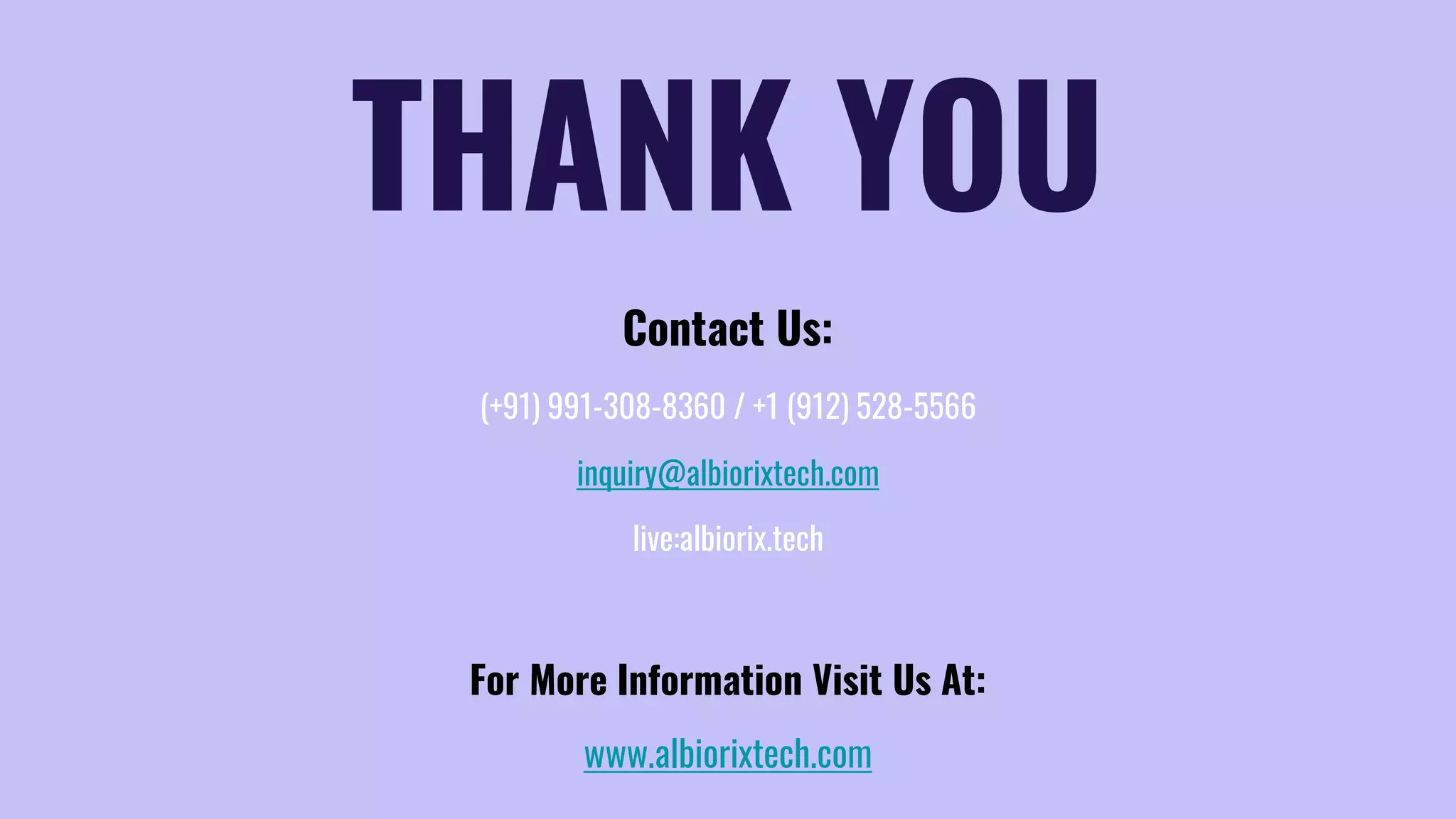 Contact Us: (+91) 991-308-8360 / +1 (912) 528-5566 inquiry@albiorixtech.com live:albiorix.tech For More Information Visit Us At: www.albiorixtech.com THANK YOU 