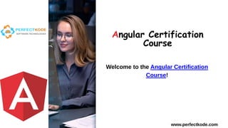 Angular Certification
Course
www.perfectkode.com
Welcome to the Angular Certification
Course!
 