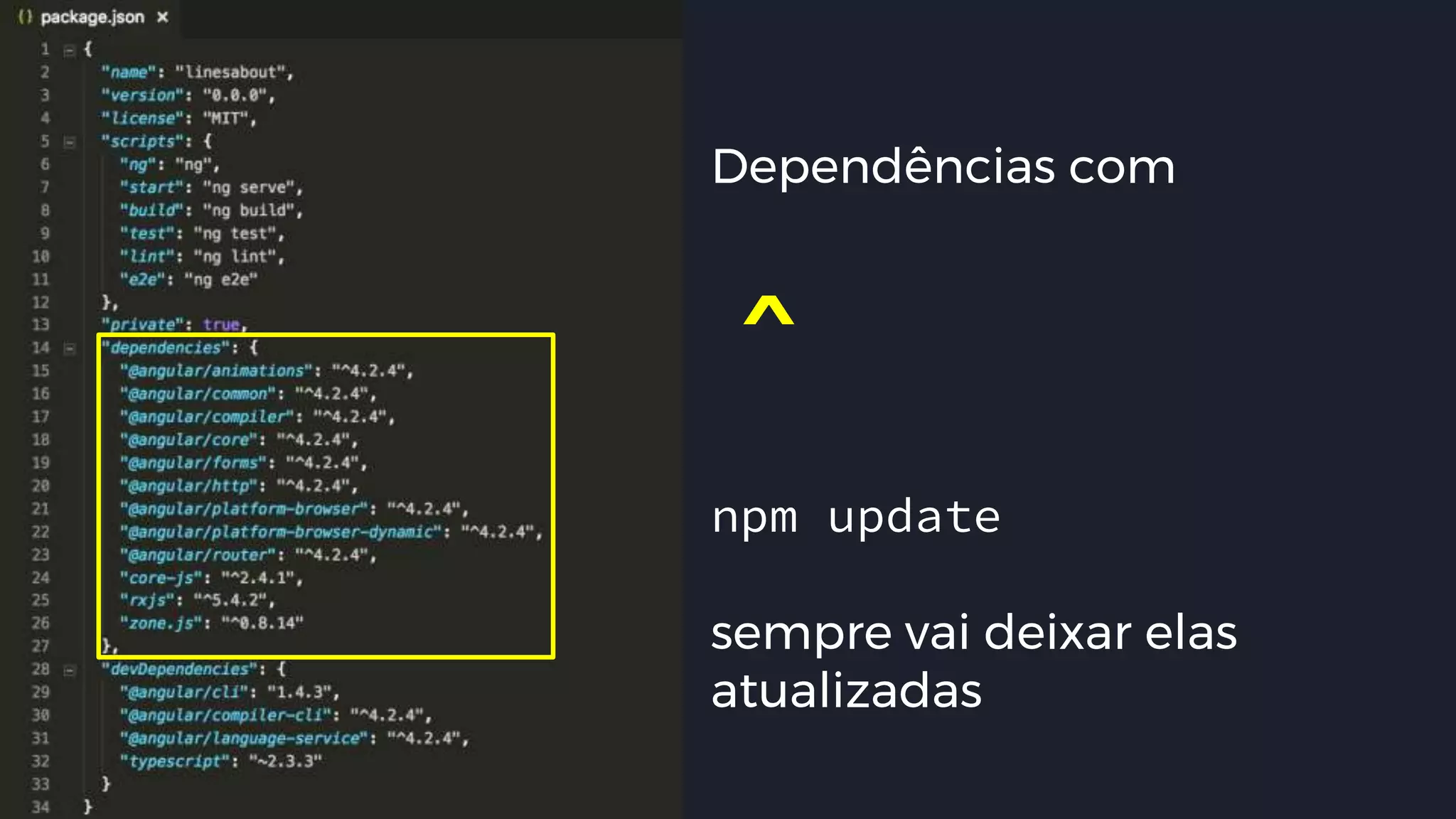 #pracegover: imagem do package.json. A
propriedade dependencies, é onde pode-se
verificar as dependências do projeto.
Dependências com
ˆnpm update
sempre vai deixar elas
atualizadas
 