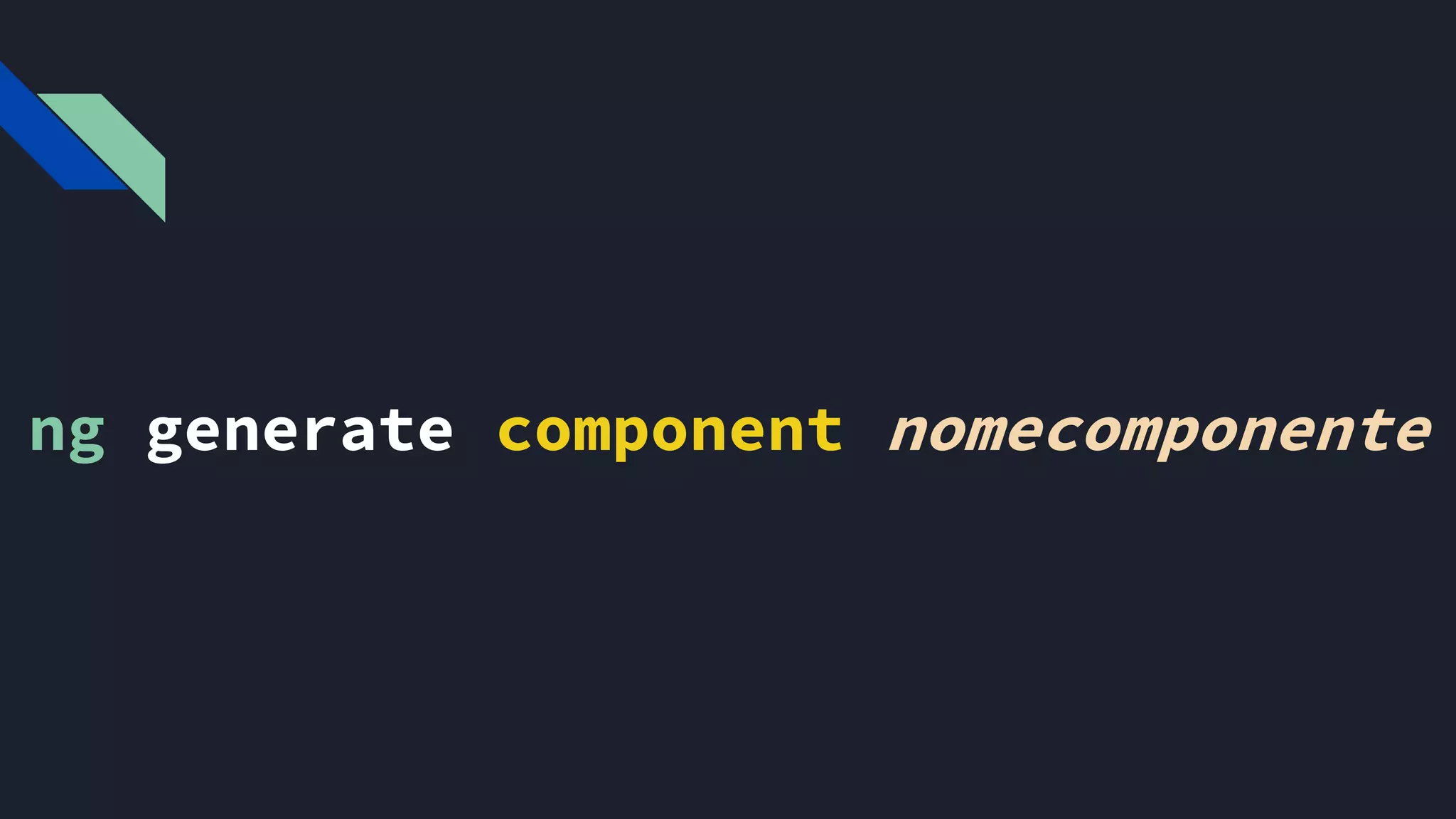 ng generate component nomecomponente
E depois colocar o nome do componente que queremos gerar
 