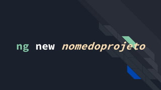 ng new nomedoprojeto
 