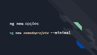 ng new, opções:
ng new nomedoprojeto --minimal
 