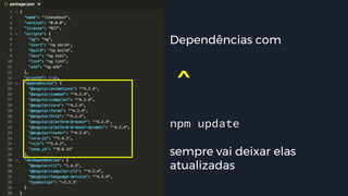 #pracegover: imagem do package.json. A
propriedade dependencies, é onde pode-se
verificar as dependências do projeto.
Dependências com
ˆnpm update
sempre vai deixar elas
atualizadas
 