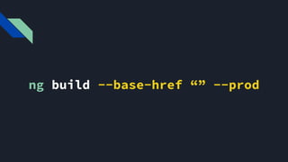 ng build --base-href “” --prod
Para fazer um pacote para o ambiente de produção use a flag --prod
 