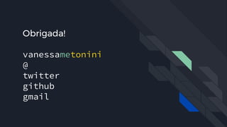 Obrigada!
vanessametonini
@
twitter
github
gmail
 