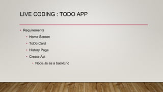 LIVE CODING : TODO APP
• Requirements
• Home Screen
• ToDo Card
• History Page
• Create Api
• Node.Js as a backEnd
 