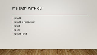 IT’S EASY WITH CLI
• ng build
• ng build -p PortNumber
• ng test
• ng e2e
• ng build --prod
 