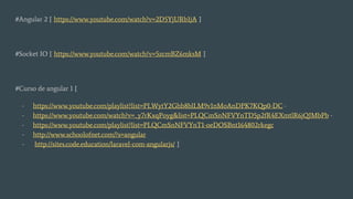 #Angular 2 [ https://www.youtube.com/watch?v=2D5YjURb1jA ]
#Socket IO [ https://www.youtube.com/watch?v=5zcmBZ6mksM ]
#Curso de angular 1 [
- https://www.youtube.com/playlist?list=PLWytY2Ghb8blLM9v1nMoAnDPK7KQp0-DC -
- https://www.youtube.com/watch?v=_y7rKxqPoyg&list=PLQCmSnNFVYnTD5p2fR4EXmtlR6jQJMbPb -
- https://www.youtube.com/playlist?list=PLQCmSnNFVYnT1-oeDOSBnt164802rkegc
- http://www.schoolofnet.com/?s=angular
- http://sites.code.education/laravel-com-angularjs/ ]
 
