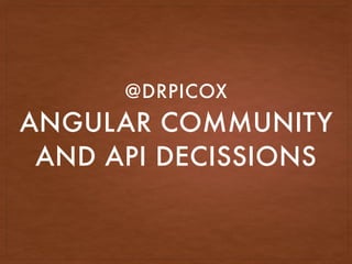 ANGULAR COMMUNITY
AND API DECISSIONS
@DRPICOX
 