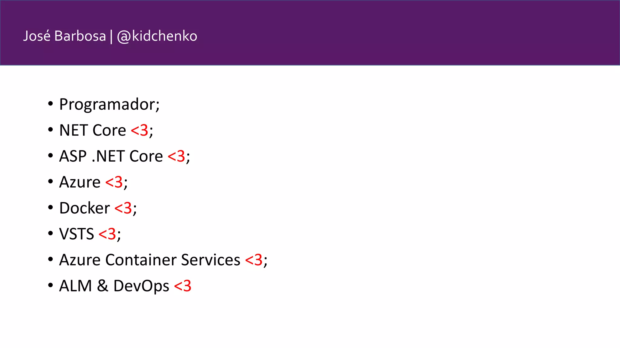 José Barbosa | @kidchenko • Programador; • NET Core <3; • ASP .NET Core <3; • Azure <3; • Docker <3; • VSTS <3; • Azure Container Services <3; • ALM & DevOps <3