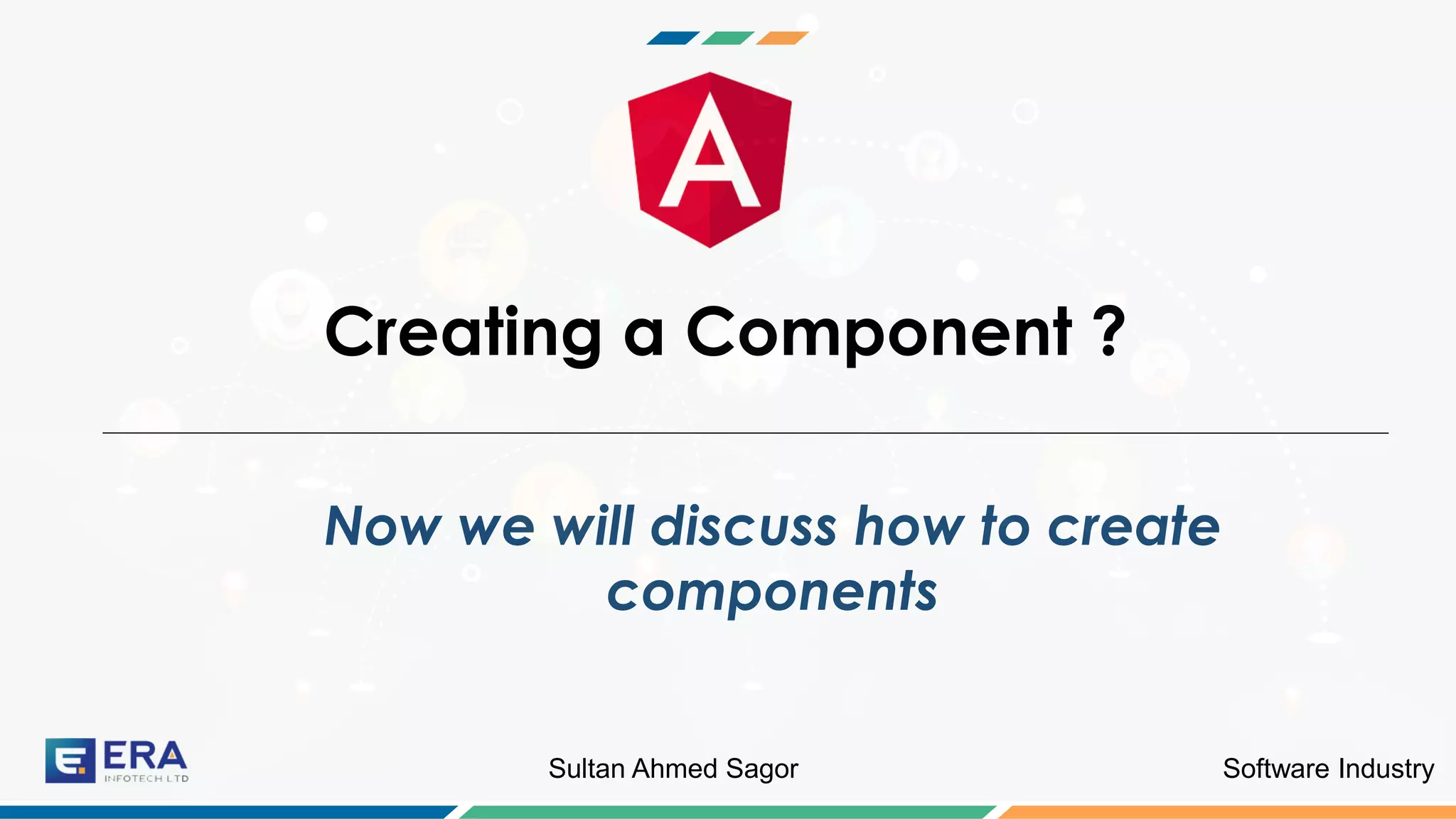 Software IndustrySultan Ahmed Sagor
Creating a Component ?
Now we will discuss how to create
components
 