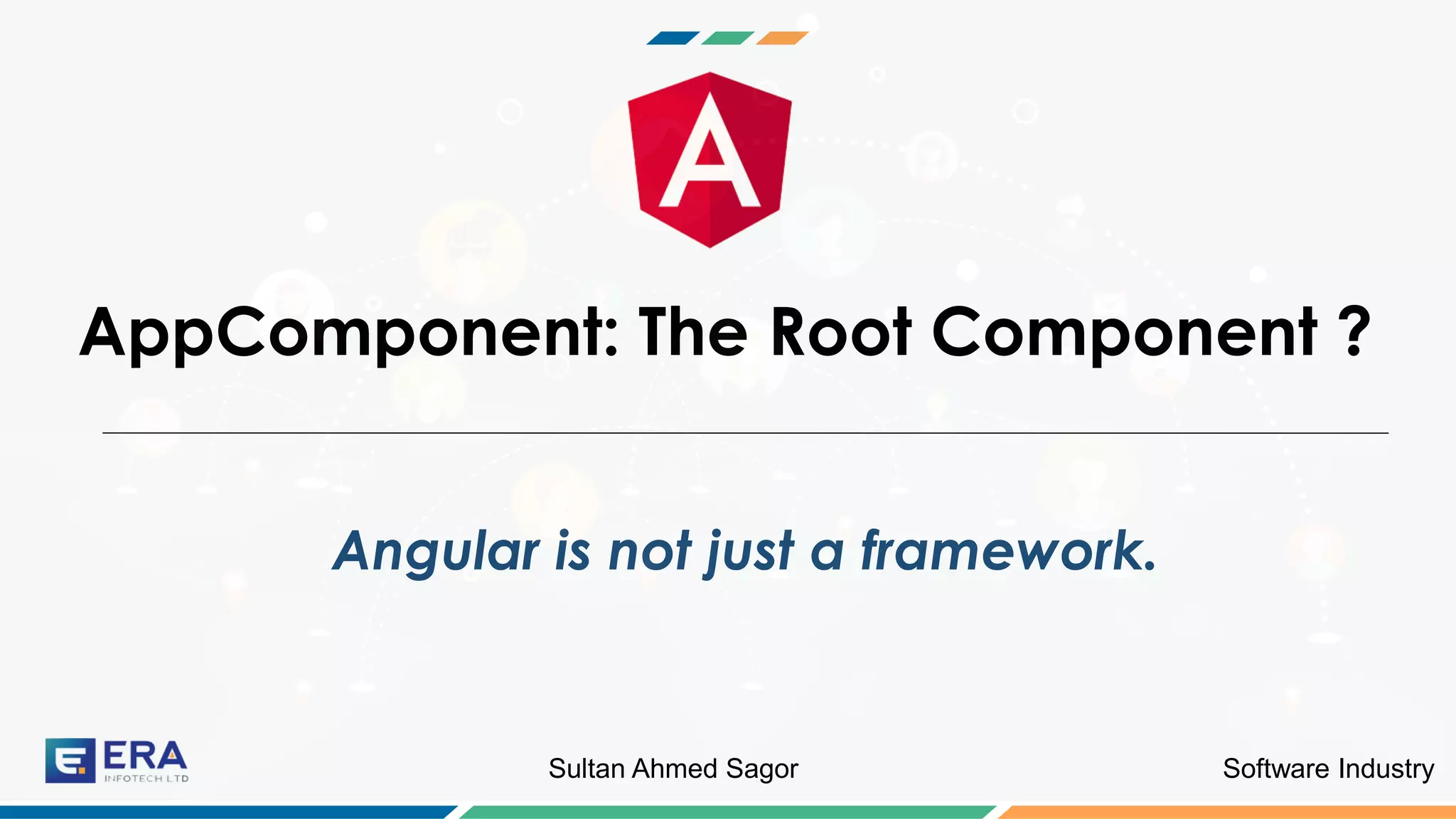 Software IndustrySultan Ahmed Sagor
AppComponent: The Root Component ?
Angular is not just a framework.
 