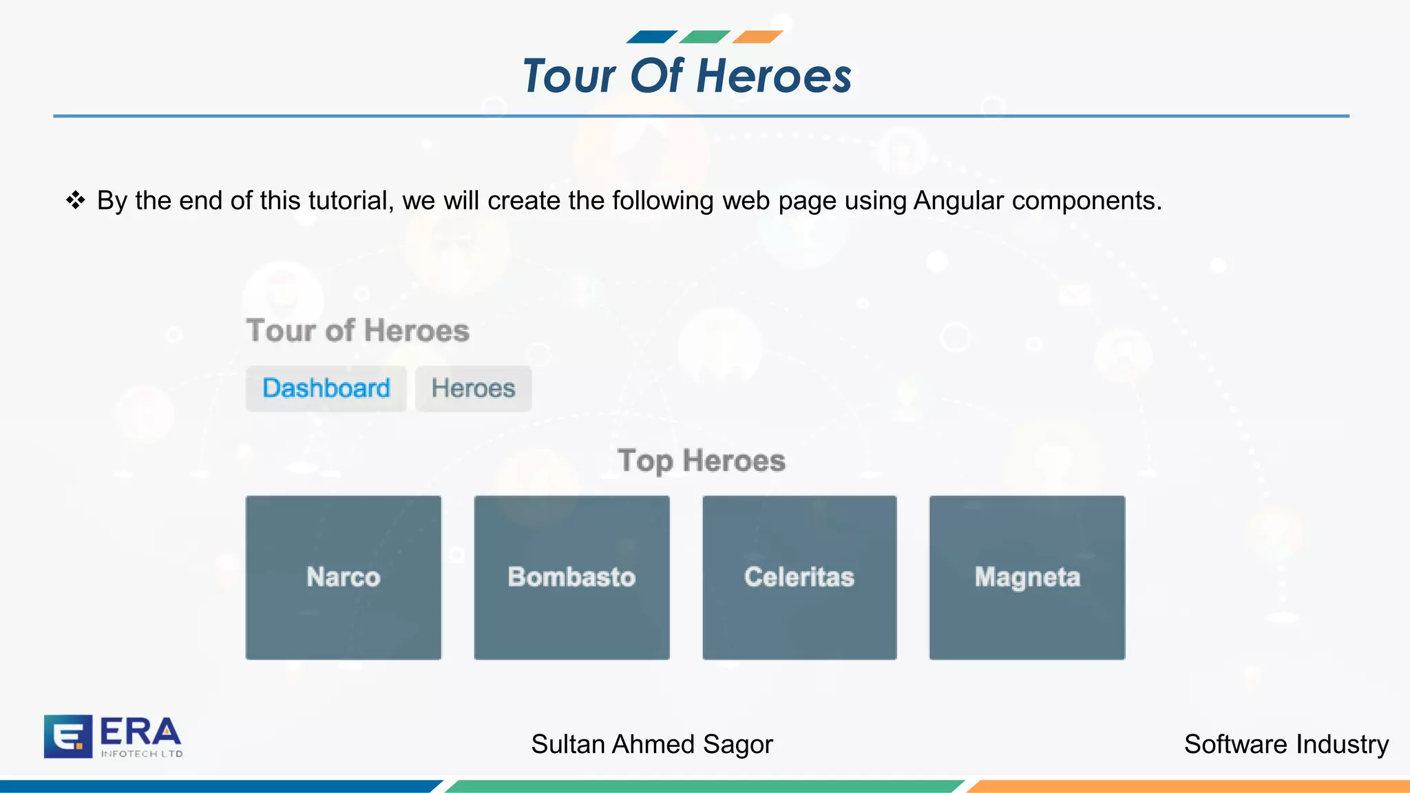Software IndustrySultan Ahmed Sagor
Tour Of Heroes
❖ By the end of this tutorial, we will create the following web page using Angular components.
 