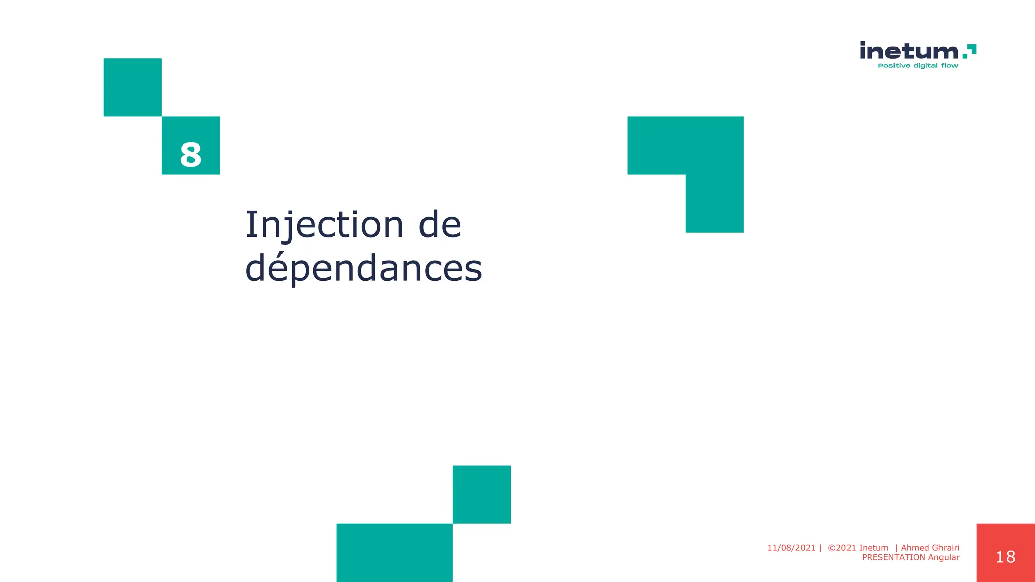 18
8
Injection de
dépendances
11/08/2021 | ©2021 Inetum | Ahmed Ghrairi
PRESENTATION Angular
 