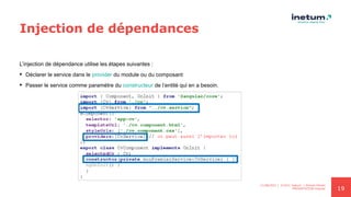 19
Injection de dépendances
L’injection de dépendance utilise les étapes suivantes :
 Déclarer le service dans le provider du module ou du composant
 Passer le service comme paramètre du constructeur de l’entité qui en a besoin.
11/08/2021 | ©2021 Inetum | Ahmed Ghrairi
PRESENTATION Angular
 